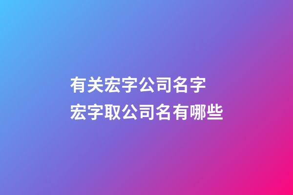 有关宏字公司名字 宏字取公司名有哪些-第1张-公司起名-玄机派